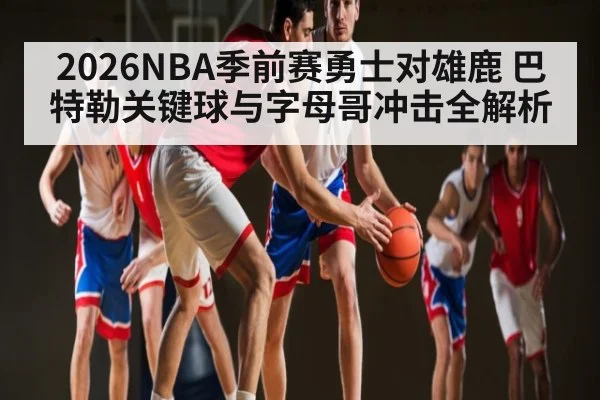 2026NBA季前赛勇士对雄鹿 巴特勒关键球与字母哥冲击全解析